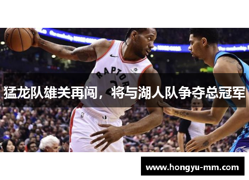 猛龙队雄关再闯，将与湖人队争夺总冠军