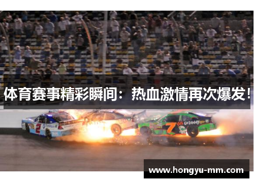体育赛事精彩瞬间：热血激情再次爆发！