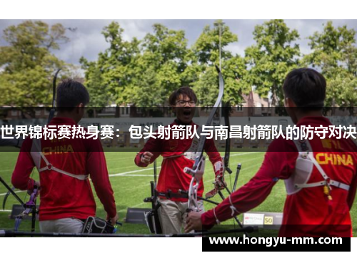 世界锦标赛热身赛：包头射箭队与南昌射箭队的防守对决