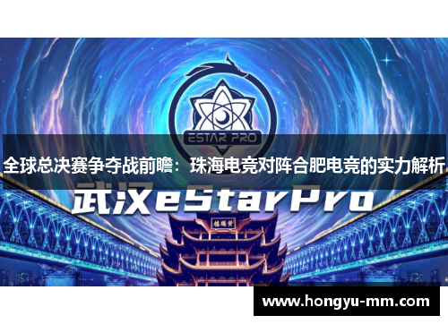 全球总决赛争夺战前瞻：珠海电竞对阵合肥电竞的实力解析
