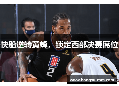 快船逆转黄蜂，锁定西部决赛席位